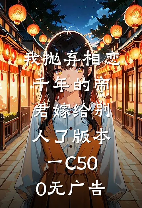 我抛弃相恋千年的帝君嫁给别人了 版本一C500无广告