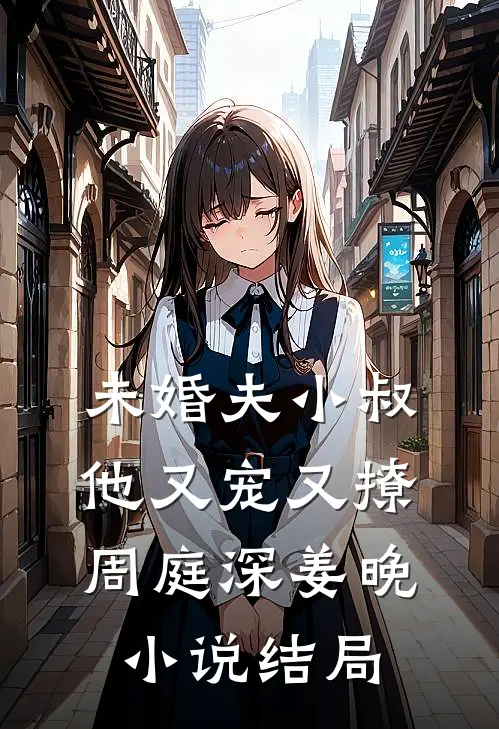 未婚夫小叔他又宠又撩周庭深姜晚小说结局
