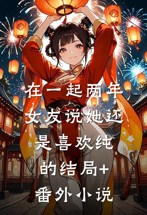 在一起两年，女友说她还是喜欢纯的结局+番外小说