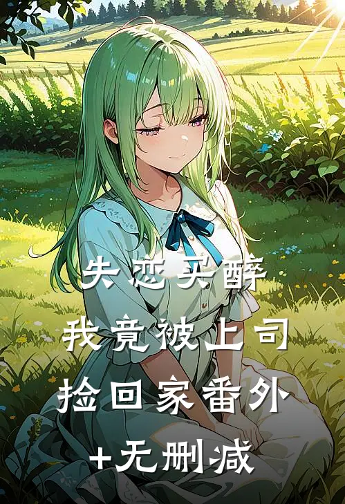 失恋买醉，我竟被上司“捡回家”番外+无删减