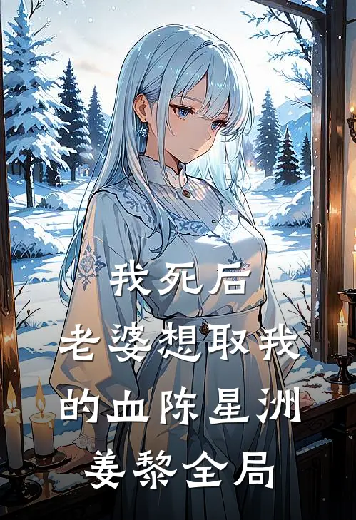 我死后，老婆想取我的血陈星洲姜黎全局