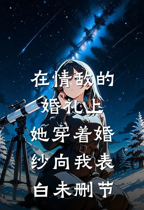 在情敌的婚礼上，她穿着婚纱向我表白未删节