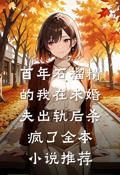百年石榴精的我在未婚夫出轨后杀疯了全本小说推荐