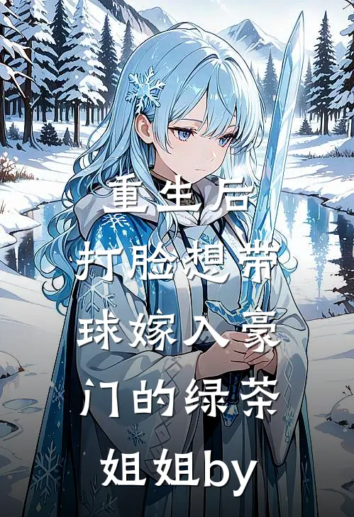 重生后，打脸想带球嫁入豪门的绿茶姐姐by