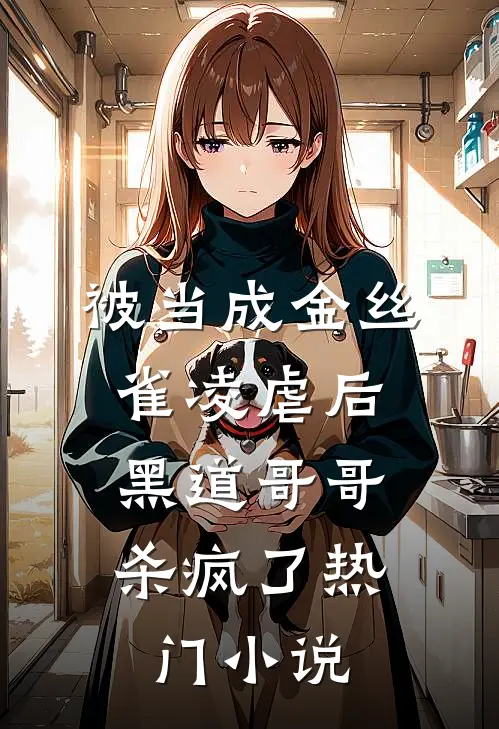 被当成金丝雀凌虐后，黑道哥哥杀疯了热门小说