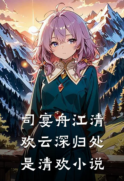 司宴舟江清欢云深归处是清欢小说