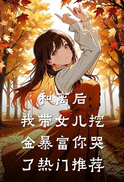 和离后，我带女儿挖金暴富你哭了热门推荐