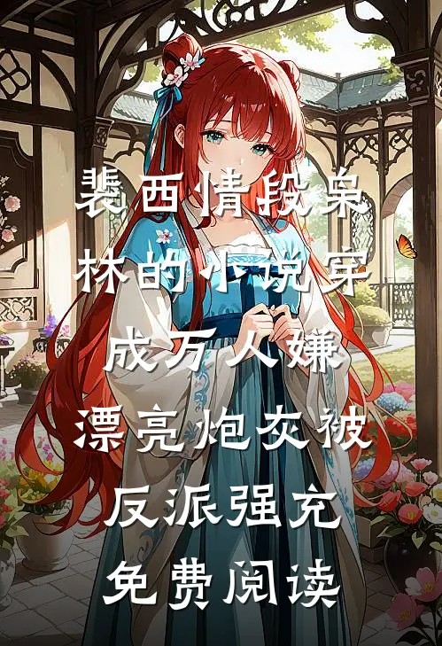 裴西情段枭林的小说穿成万人嫌，漂亮炮灰被反派强充免费阅读