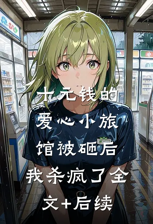 十元钱的爱心小旅馆被砸后，我杀疯了全文+后续