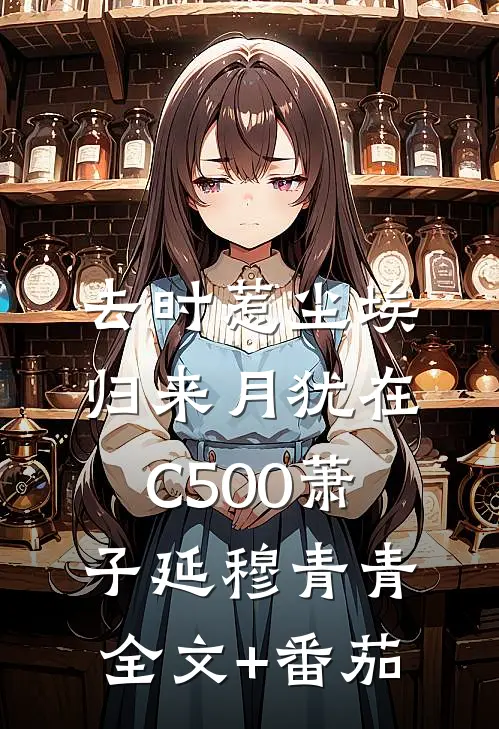 去时惹尘埃，归来月犹在C500萧子延穆青青全文+番茄