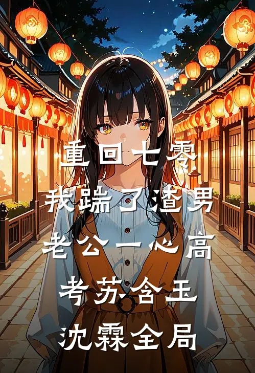 重回七零，我踹了渣男老公一心高考苏含玉沈霖全局
