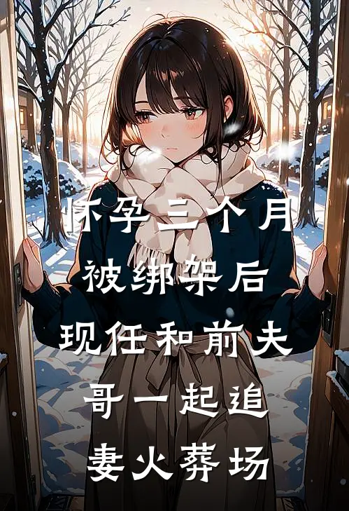 怀孕三个月被绑架后，现任和前夫哥一起追妻火葬场