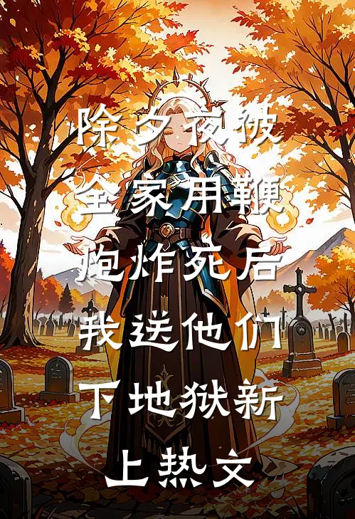 除夕夜被全家用鞭炮炸死后，我送他们下地狱新上热文