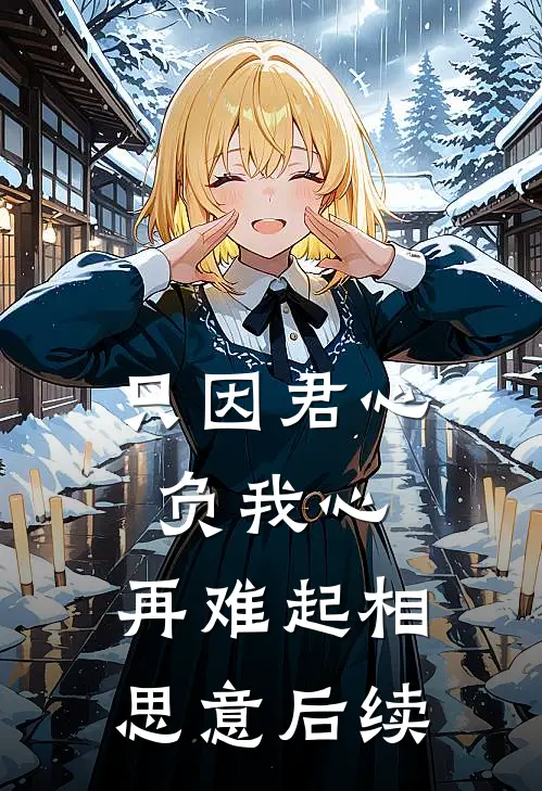 只因君心负我心，再难起相思意后续