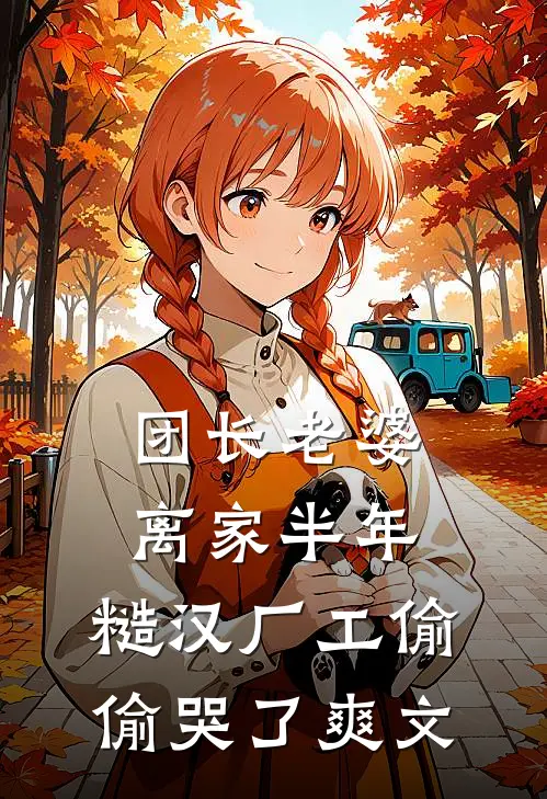 团长老婆离家半年，糙汉厂工偷偷哭了爽文