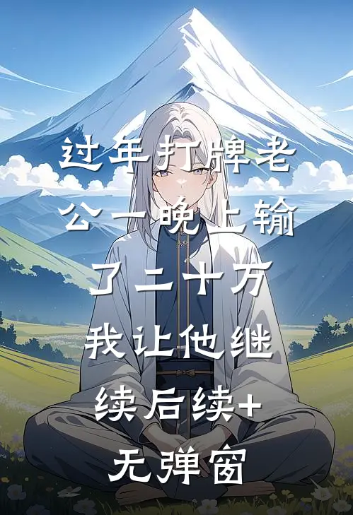 过年打牌老公一晚上输了二十万，我让他继续后续+无弹窗