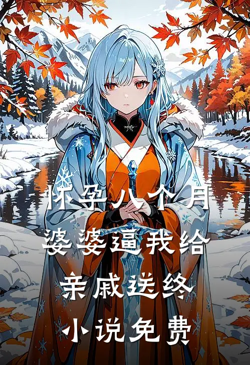 怀孕八个月，婆婆逼我给亲戚送终小说免费