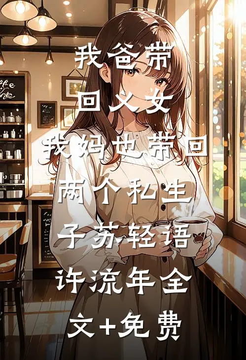 我爸带回义女，我妈也带回两个私生子苏轻语许流年全文+免费