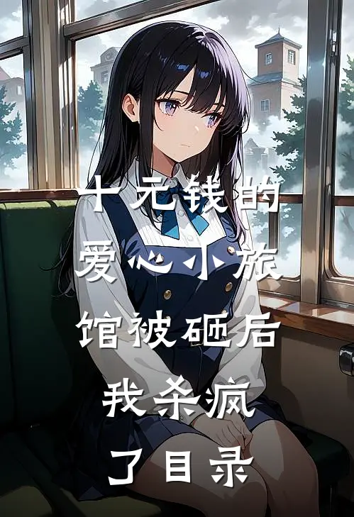 十元钱的爱心小旅馆被砸后，我杀疯了目录