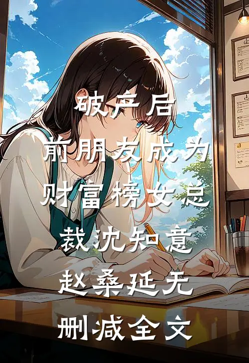 破产后，前朋友成为财富榜女总裁沈知意赵桑延无删减全文