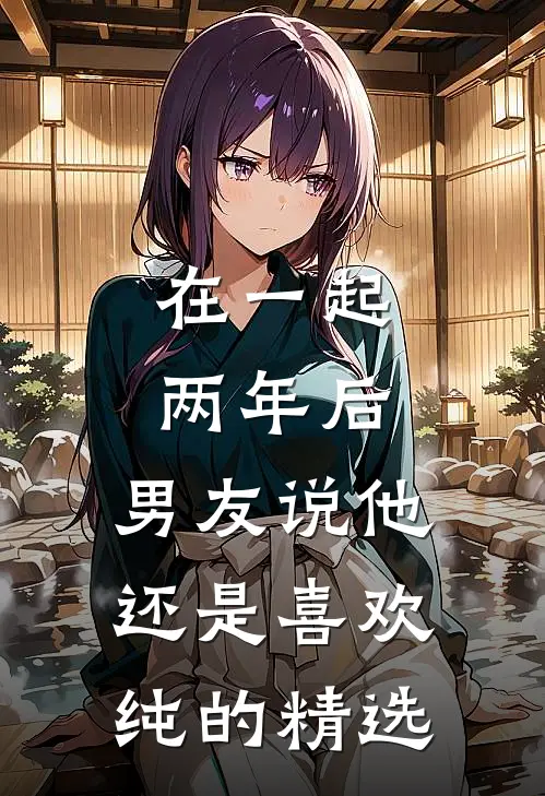 在一起两年后，男友说他还是喜欢纯的精选