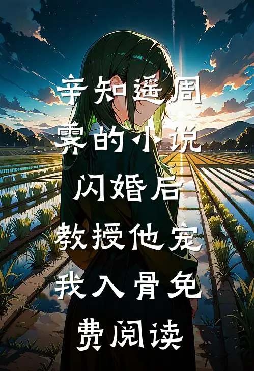 辛知遥周霁的小说闪婚后，教授他宠我入骨免费阅读