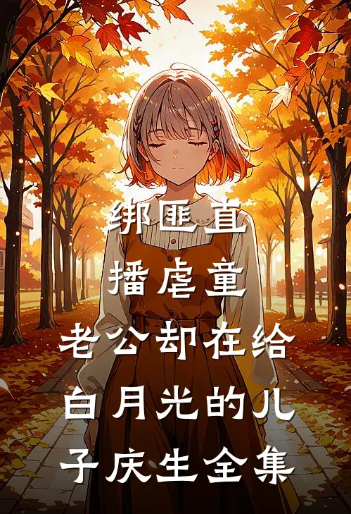 绑匪直播虐童，老公却在给白月光的儿子庆生全集