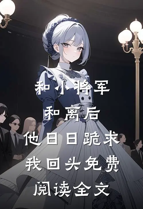 和小将军和离后，他日日跪求我回头免费阅读全文