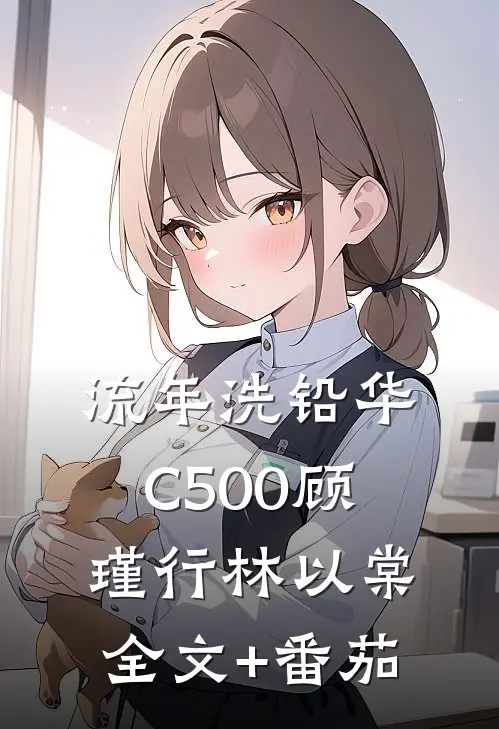流年洗铅华C500顾瑾行林以棠全文+番茄