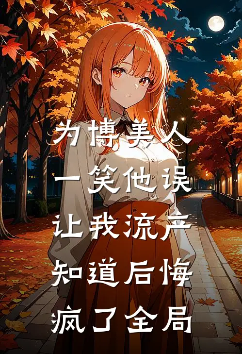 为博美人一笑他误让我流产，知道后悔疯了全局