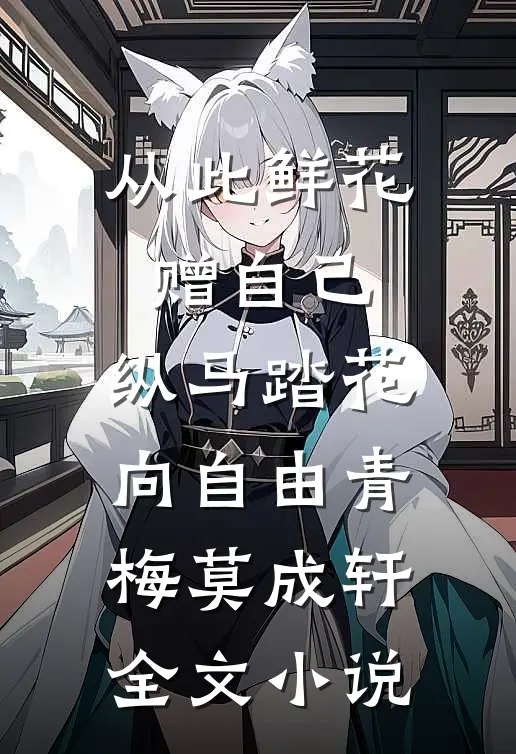 从此鲜花赠自己，纵马踏花向自由青梅莫成轩全文小说