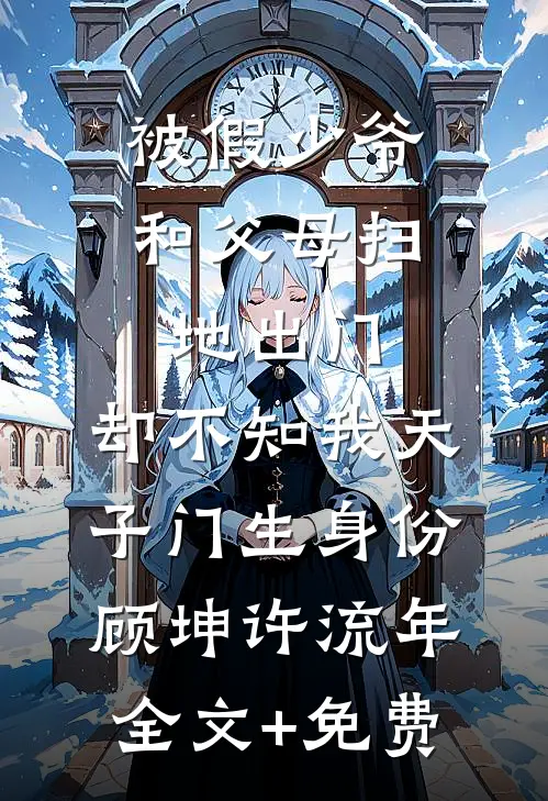 被假少爷和父母扫地出门，却不知我天子门生身份顾坤许流年全文+免费