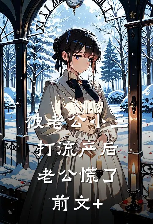 被老公小三打流产后，老公慌了前文+