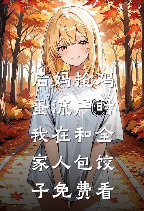 后妈抢鸡蛋流产时，我在和全家人包饺子免费看