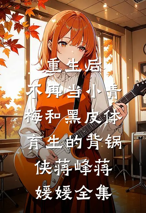 重生后，不再当小青梅和黑皮体育生的背锅侠蒋峰蒋媛媛全集