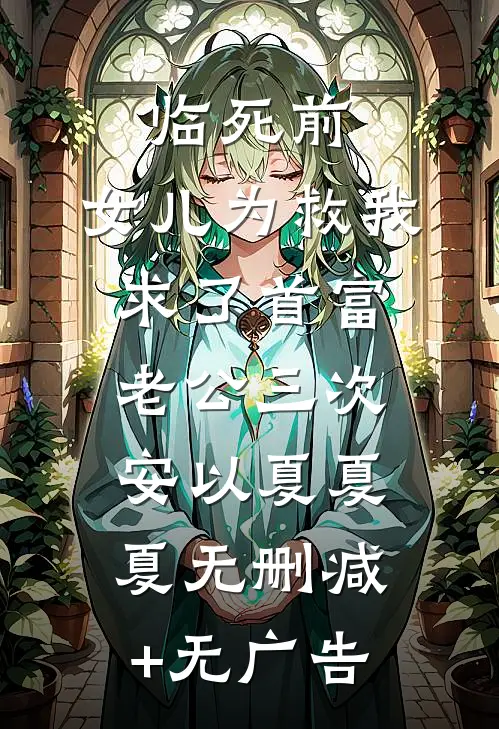 临死前，女儿为救我求了首富老公三次 安以夏夏夏无删减+无广告