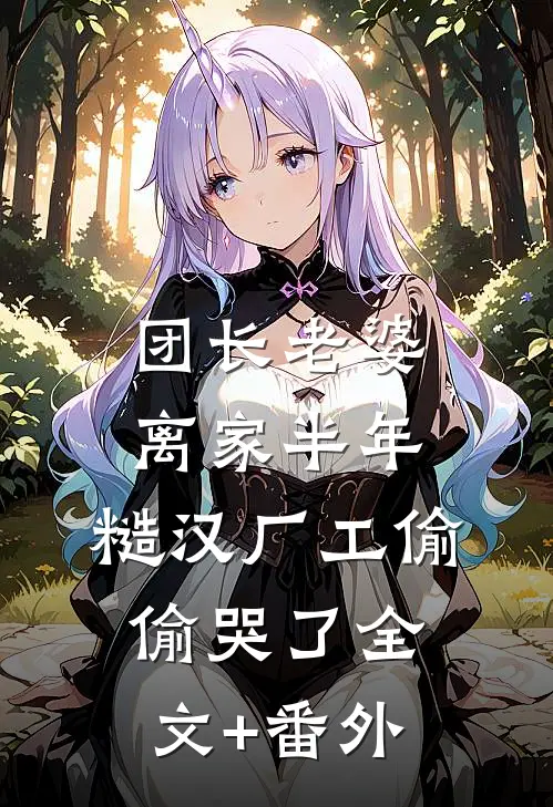 团长老婆离家半年，糙汉厂工偷偷哭了全文+番外