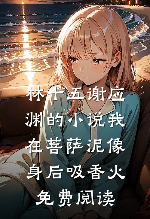 林十五谢应渊的小说我在菩萨泥像身后吸香火免费阅读