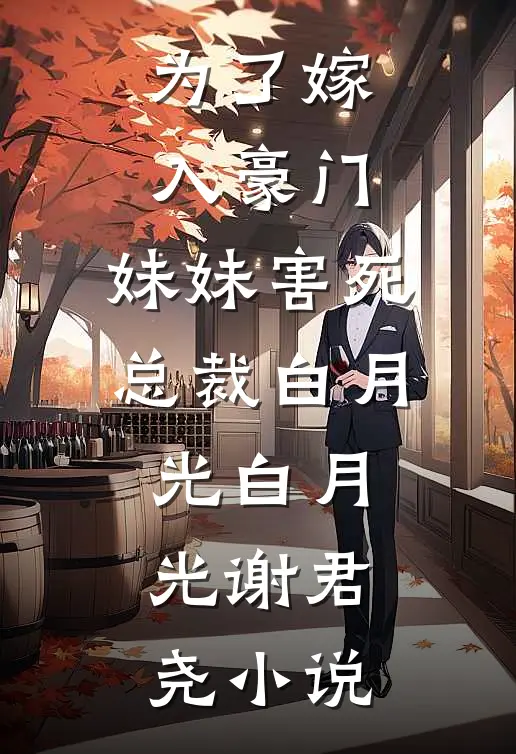 为了嫁入豪门，妹妹害死总裁白月光白月光谢君尧小说