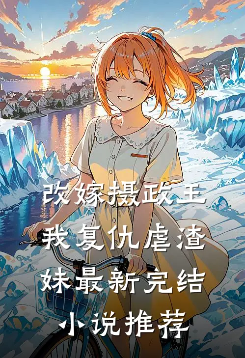 改嫁摄政王，我复仇虐渣妹最新完结小说推荐