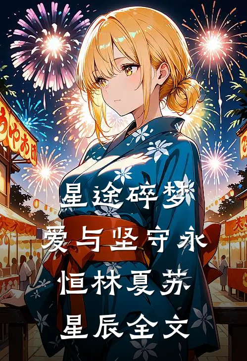 星途碎梦，爱与坚守永恒林夏苏星辰全文