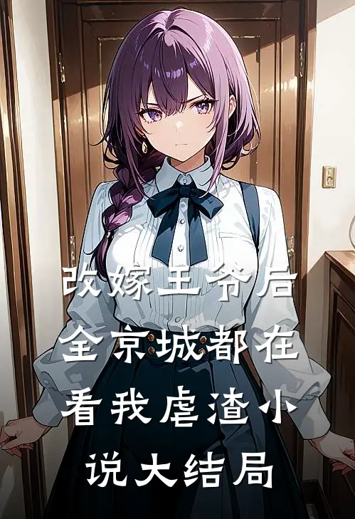 改嫁王爷后，全京城都在看我虐渣小说大结局