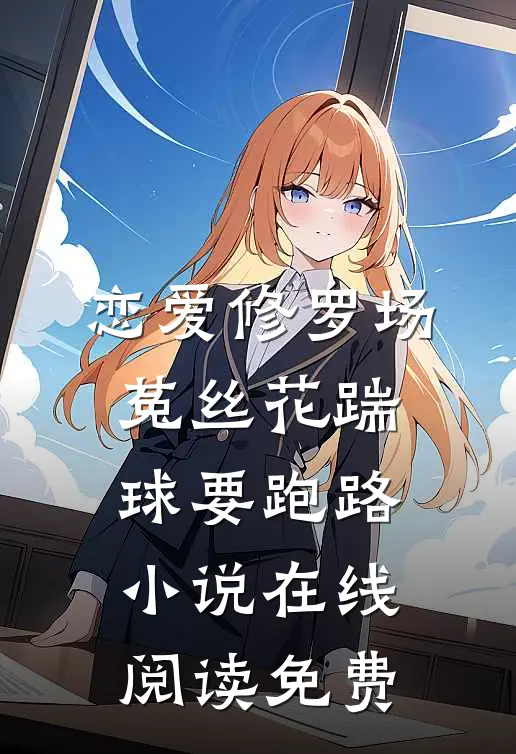 恋爱修罗场：菟丝花踹球要跑路小说在线阅读免费