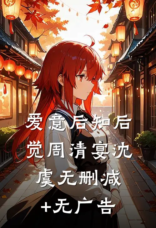 爱意后知后觉周清宴沈虞无删减+无广告