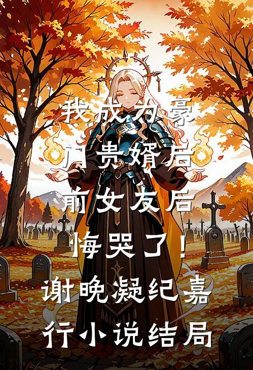 我成为豪门贵婿后，前女友后悔哭了！谢晚凝纪嘉行小说结局