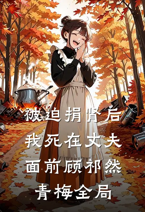 被迫捐肾后，我死在丈夫面前顾祁然青梅全局