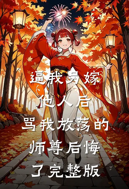 逼我另嫁他人后，骂我放荡的师尊后悔了完整版
