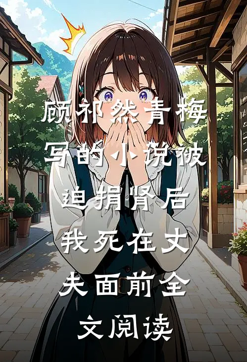 顾祁然青梅写的小说被迫捐肾后，我死在丈夫面前全文阅读