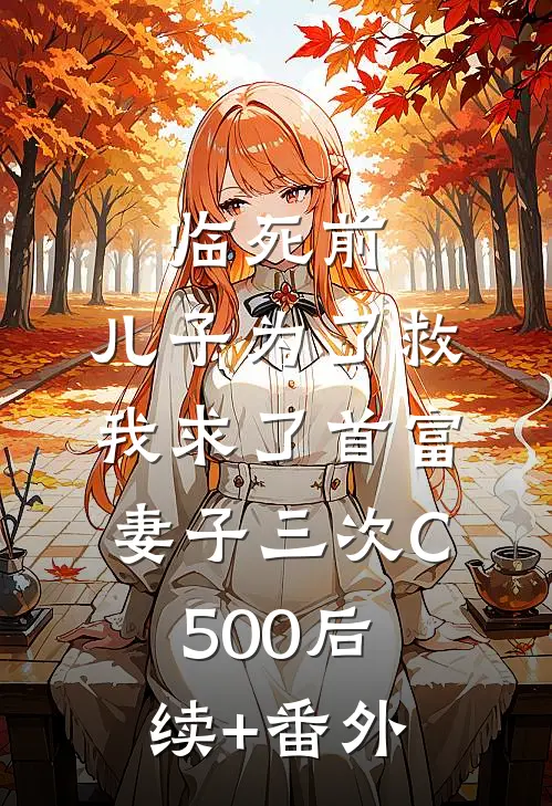临死前，儿子为了救我求了首富妻子三次C500后续+番外