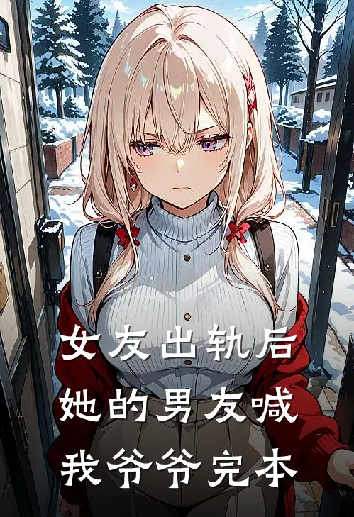 女友出轨后，她的男友喊我爷爷完本
